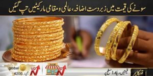سونے کی قیمت میں زبردست اضافہ، عالمی و مقامی مارکیٹیں تپ گئیں